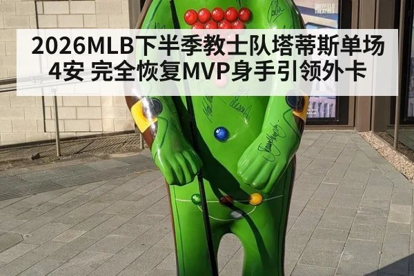 2026MLB下半季教士队塔蒂斯单场4安 完全恢复MVP身手引领外卡