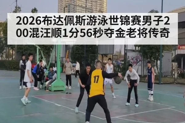 2026布达佩斯游泳世锦赛男子200混汪顺1分56秒夺金老将传奇