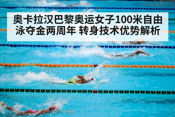 奥卡拉汉巴黎奥运女子100米自由泳夺金两周年 转身技术优势解析
